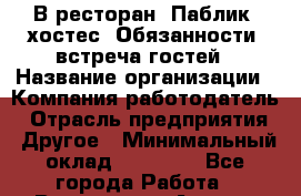 В ресторан "Паблик" хостес. Обязанности: встреча гостей › Название организации ­ Компания-работодатель › Отрасль предприятия ­ Другое › Минимальный оклад ­ 18 000 - Все города Работа » Вакансии   . Адыгея респ.,Адыгейск г.